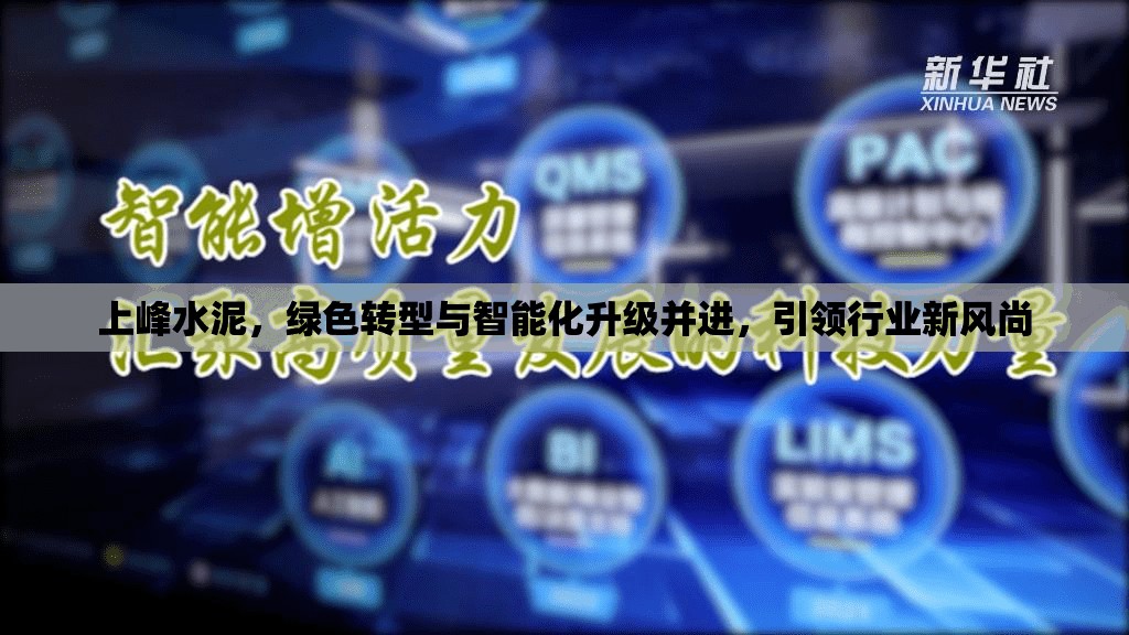 上峰水泥，綠色轉型與智能化升級并進，引領行業(yè)新風尚