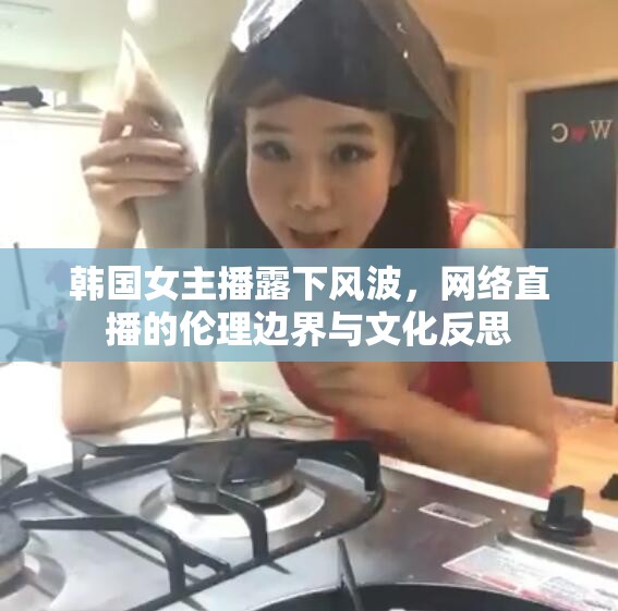 韓國(guó)女主播露下風(fēng)波，網(wǎng)絡(luò)直播的倫理邊界與文化反思