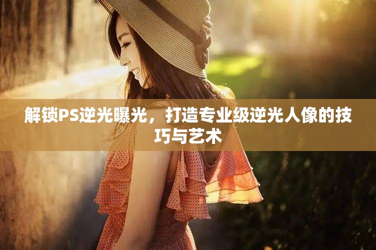 解鎖PS逆光曝光，打造專(zhuān)業(yè)級(jí)逆光人像的技巧與藝術(shù)