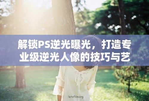 解鎖PS逆光曝光，打造專(zhuān)業(yè)級(jí)逆光人像的技巧與藝術(shù)
