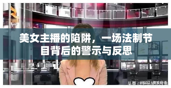 美女主播的陷阱，一場(chǎng)法制節(jié)目背后的警示與反思
