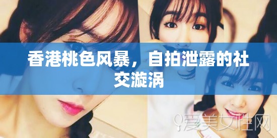 香港桃色風(fēng)暴，自拍泄露的社交漩渦