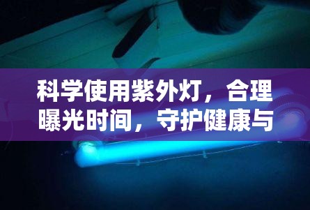科學使用紫外燈，合理曝光時間，守護健康與安全