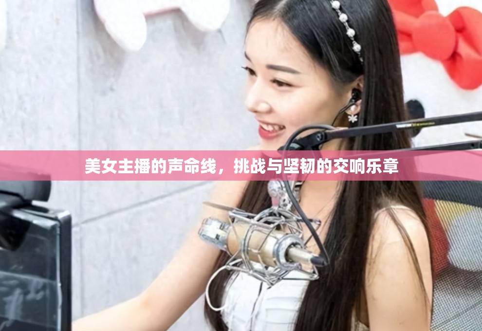 美女主播的聲命線，挑戰(zhàn)與堅(jiān)韌的交響樂(lè)章