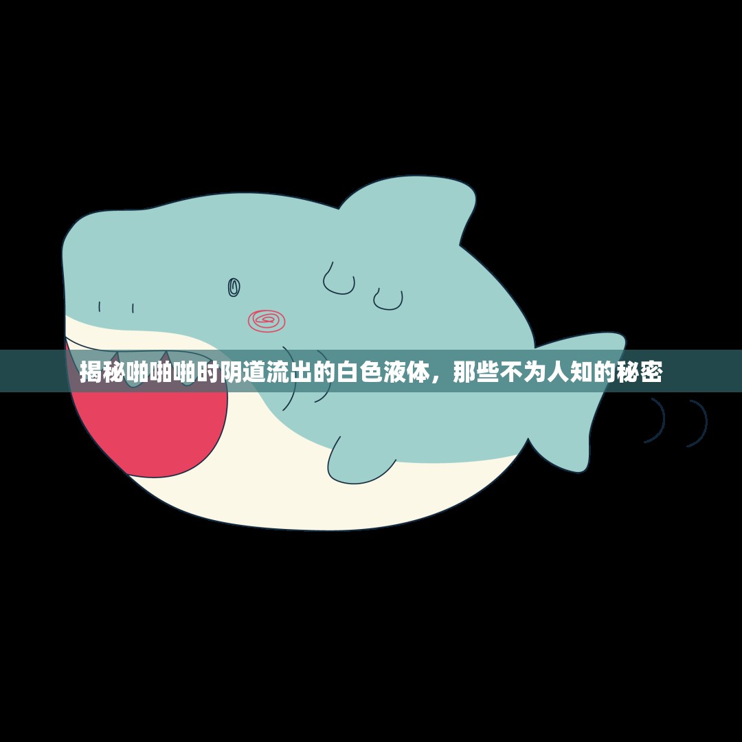 揭秘啪啪啪時(shí)陰道流出的白色液體，那些不為人知的秘密