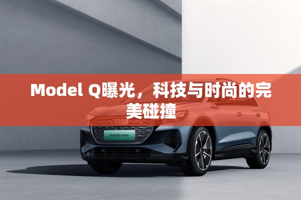 Model Q曝光，科技與時尚的完美碰撞