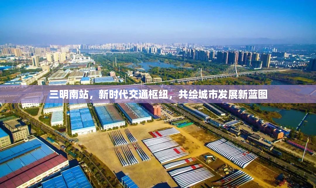 三明南站，新時(shí)代交通樞紐，共繪城市發(fā)展新藍(lán)圖