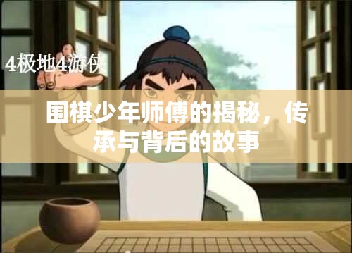 圍棋少年師傅的揭秘，傳承與背后的故事