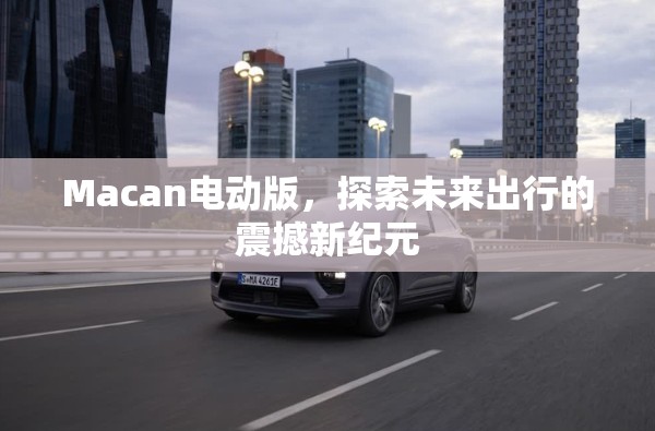Macan電動(dòng)版，探索未來出行的震撼新紀(jì)元