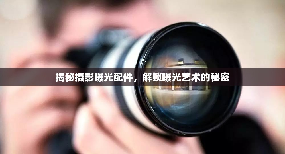 揭秘?cái)z影曝光配件，解鎖曝光藝術(shù)的秘密