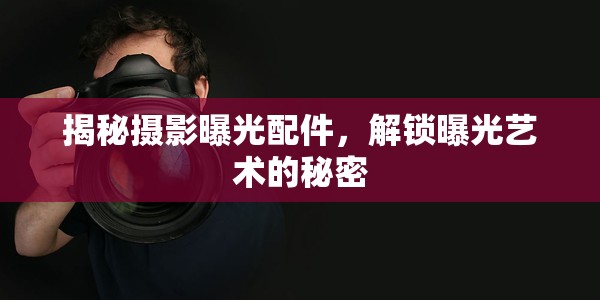 揭秘?cái)z影曝光配件，解鎖曝光藝術(shù)的秘密
