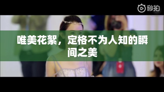 唯美花絮，定格不為人知的瞬間之美