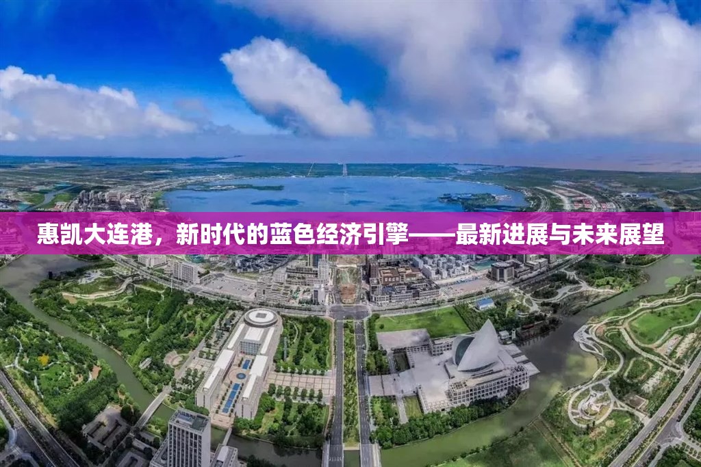 惠凱大連港，新時代的藍(lán)色經(jīng)濟(jì)引擎——最新進(jìn)展與未來展望