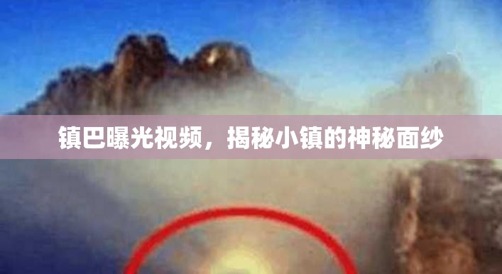 鎮(zhèn)巴曝光視頻，揭秘小鎮(zhèn)的神秘面紗