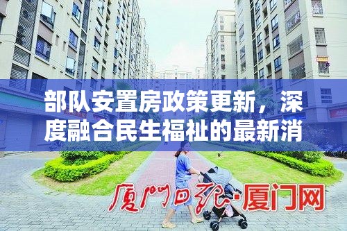 部隊(duì)安置房政策更新，深度融合民生福祉的最新消息