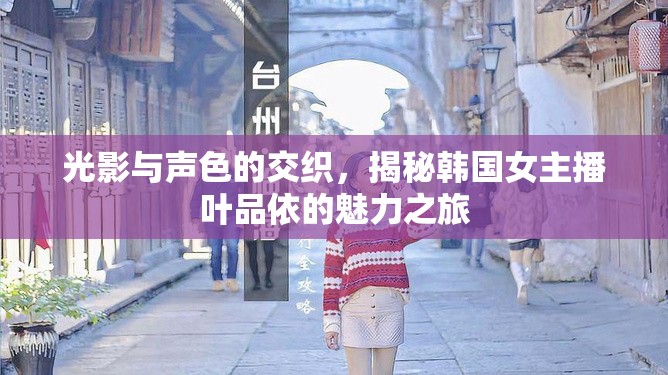 光影與聲色的交織，揭秘韓國(guó)女主播葉品依的魅力之旅