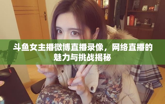 斗魚女主播微博直播錄像，網(wǎng)絡直播的魅力與挑戰(zhàn)揭秘