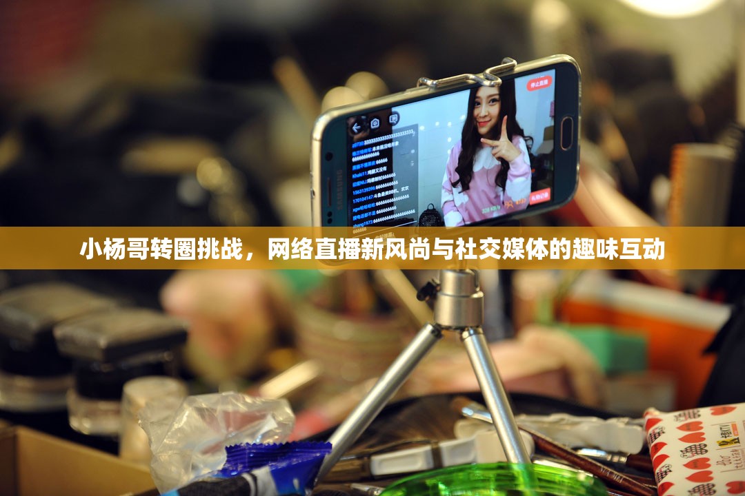 小楊哥轉(zhuǎn)圈挑戰(zhàn)，網(wǎng)絡(luò)直播新風(fēng)尚與社交媒體的趣味互動(dòng)