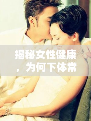 揭秘女性健康，為何下體常感濕潤？