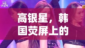高銀星，韓國熒屏上的舞蹈魅力傳奇