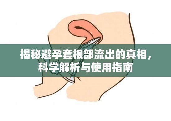 揭秘避孕套根部流出的真相，科學(xué)解析與使用指南