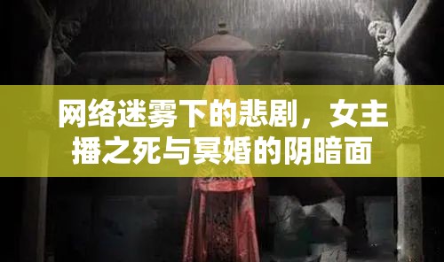 網(wǎng)絡迷霧下的悲劇，女主播之死與冥婚的陰暗面