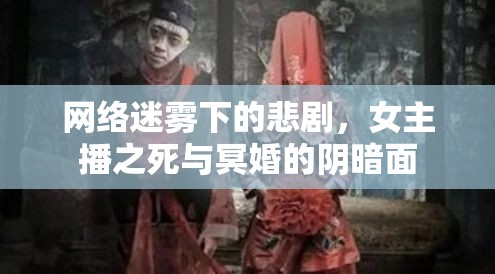 網(wǎng)絡迷霧下的悲劇，女主播之死與冥婚的陰暗面