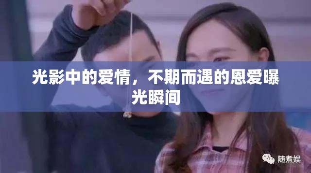 光影中的愛(ài)情，不期而遇的恩愛(ài)曝光瞬間