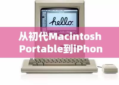 從初代Macintosh Portable到iPhone，蘋果手機的前世今生