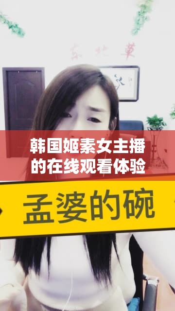 韓國(guó)姬素女主播的在線觀看體驗(yàn)，魅力與才藝的完美結(jié)合