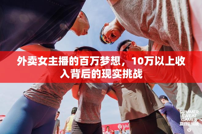 外賣女主播的百萬夢想，10萬以上收入背后的現(xiàn)實(shí)挑戰(zhàn)