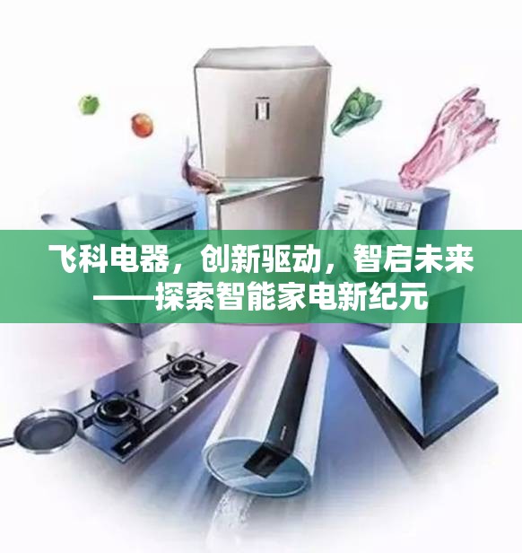 飛科電器，創(chuàng)新驅(qū)動，智啟未來——探索智能家電新紀元