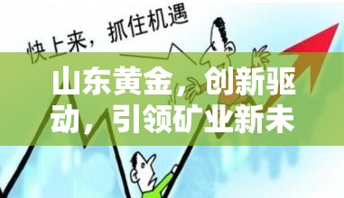 山東黃金，創(chuàng)新驅動，引領礦業(yè)新未來——最新動態(tài)與未來展望