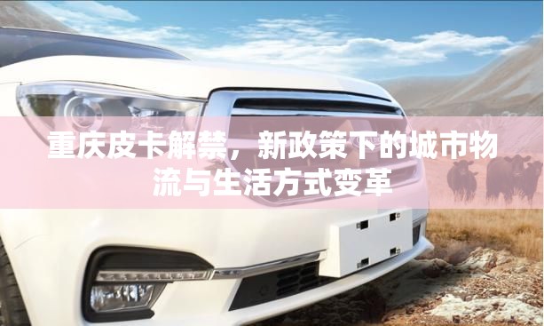 重慶皮卡解禁，新政策下的城市物流與生活方式變革