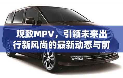 觀致MPV，引領(lǐng)未來出行新風(fēng)尚的最新動態(tài)與前瞻