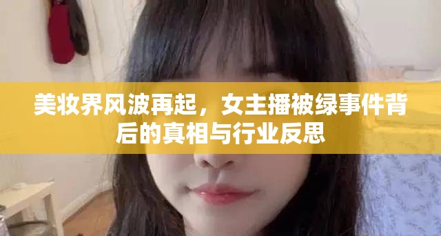 美妝界風(fēng)波再起，女主播被綠事件背后的真相與行業(yè)反思