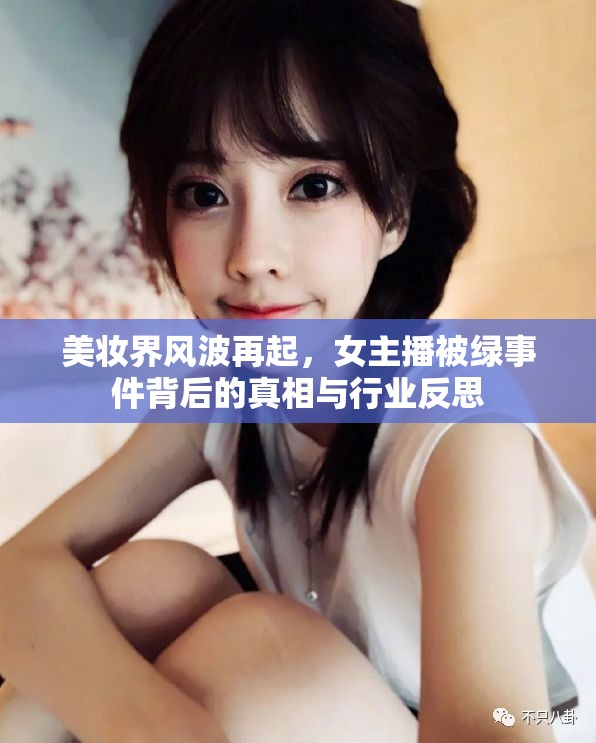 美妝界風(fēng)波再起，女主播被綠事件背后的真相與行業(yè)反思