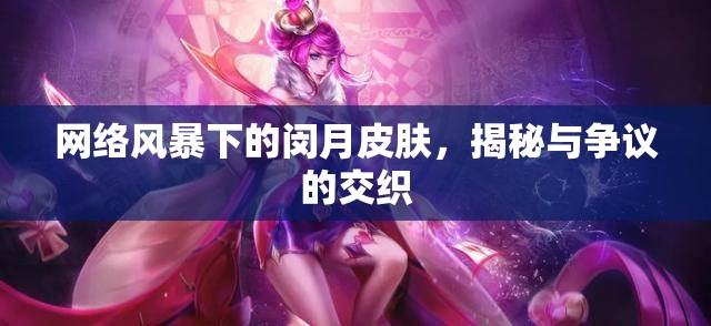 網(wǎng)絡(luò)風(fēng)暴下的閔月皮膚，揭秘與爭議的交織