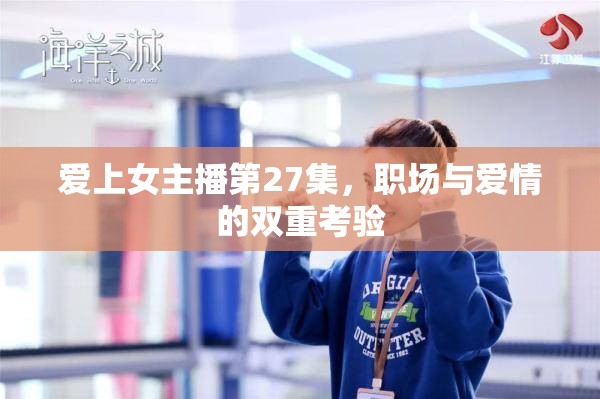 愛上女主播第27集，職場與愛情的雙重考驗