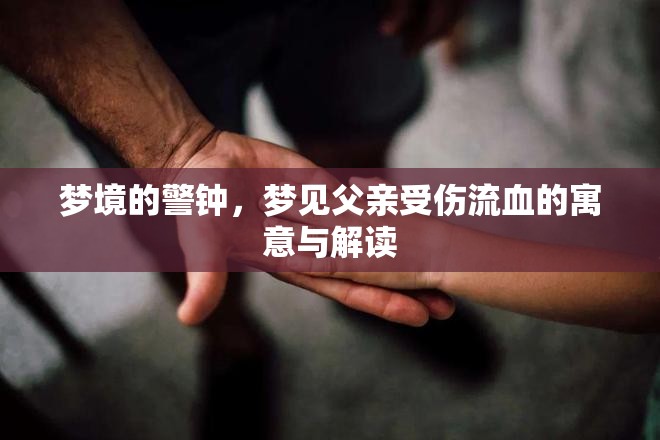 夢(mèng)境的警鐘，夢(mèng)見(jiàn)父親受傷流血的寓意與解讀