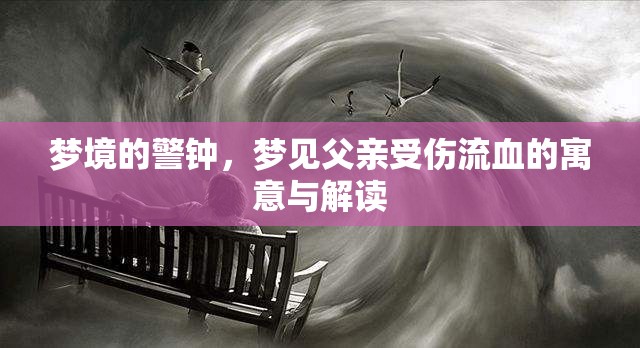 夢(mèng)境的警鐘，夢(mèng)見(jiàn)父親受傷流血的寓意與解讀