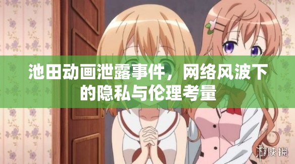 池田動畫泄露事件，網(wǎng)絡風波下的隱私與倫理考量