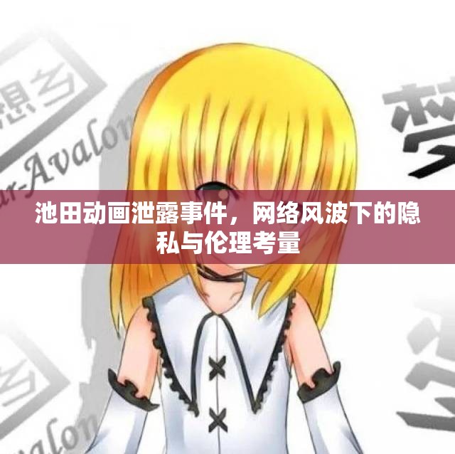 池田動畫泄露事件，網(wǎng)絡風波下的隱私與倫理考量
