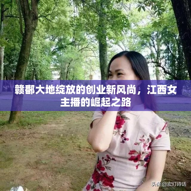 贛鄱大地綻放的創(chuàng)業(yè)新風尚，江西女主播的崛起之路