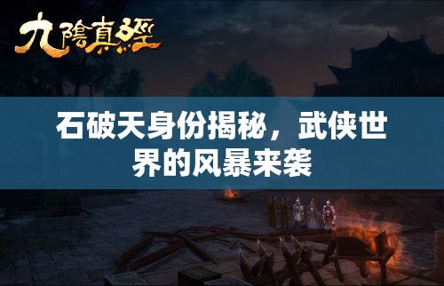 石破天身份揭秘，武俠世界的風(fēng)暴來襲