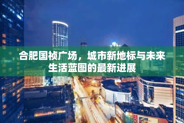合肥國禎廣場，城市新地標(biāo)與未來生活藍(lán)圖的最新進(jìn)展