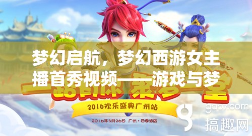 夢幻啟航，夢幻西游女主播首秀視頻——游戲與夢想的璀璨交匯