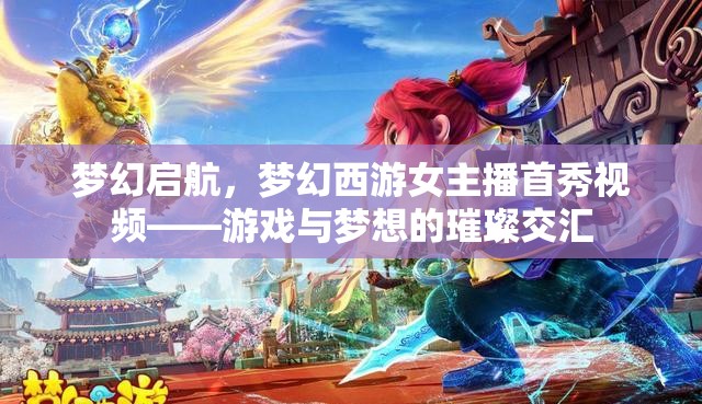 夢幻啟航，夢幻西游女主播首秀視頻——游戲與夢想的璀璨交匯