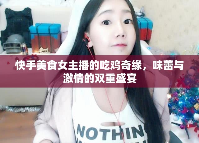 快手美食女主播的吃雞奇緣，味蕾與激情的雙重盛宴