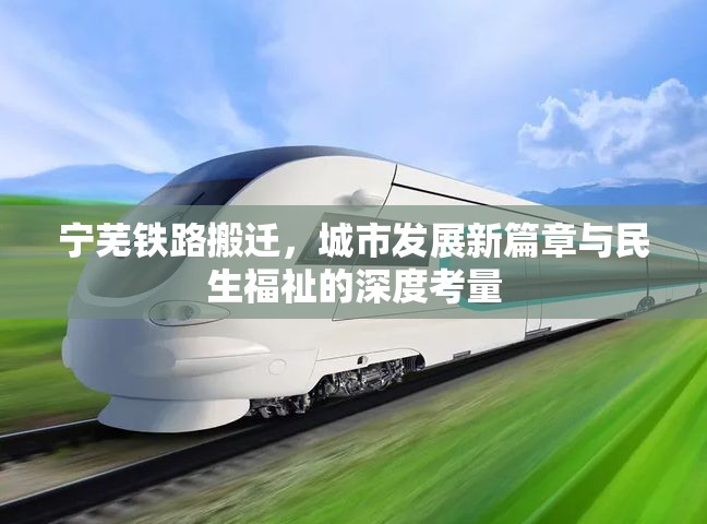寧蕪鐵路搬遷，城市發(fā)展新篇章與民生福祉的深度考量